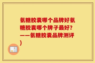 氨糖胶囊哪个品牌好氨糖胶囊哪个牌子最好？——氨糖胶囊品牌测评)