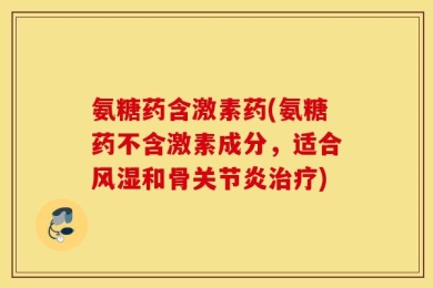 氨糖药含激素药(氨糖药不含激素成分，适合风湿和骨关节炎治疗)