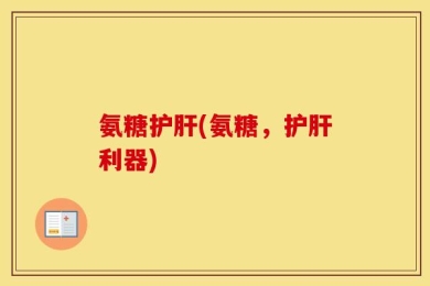 氨糖护肝(氨糖，护肝利器)