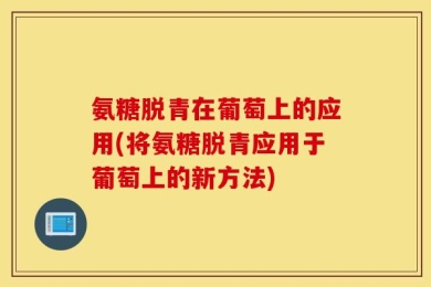 氨糖脱青在葡萄上的应用(将氨糖脱青应用于葡萄上的新方法)