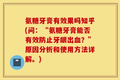 氨糖牙膏有效果吗知乎(问：“氨糖牙膏能否有效防止牙龈出血？”原因分析和使用方法详解。)