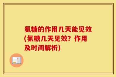 氨糖的作用几天能见效(氨糖几天见效？作用及时间解析)