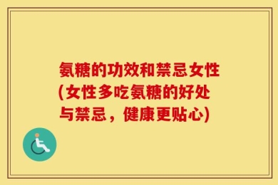氨糖的功效和禁忌女性(女性多吃氨糖的好处与禁忌，健康更贴心)