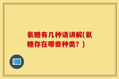 氨糖有几种请讲解(氨糖存在哪些种类？)