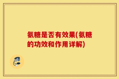 氨糖是否有效果(氨糖的功效和作用详解)