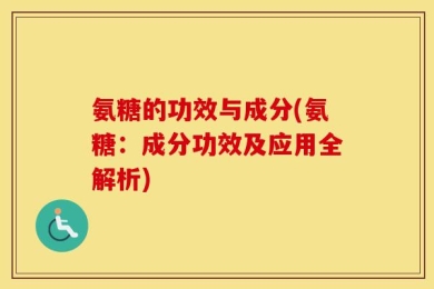 氨糖的功效与成分(氨糖：成分功效及应用全解析)