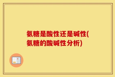 氨糖是酸性还是碱性(氨糖的酸碱性分析)