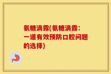 氨糖滴露(氨糖滴露：一道有效预防口腔问题的选择)