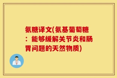 氨糖译文(氨基葡萄糖：能够缓解关节炎和肠胃问题的天然物质)
