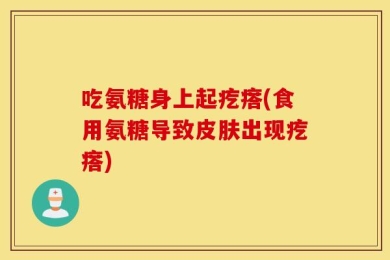 吃氨糖身上起疙瘩(食用氨糖导致皮肤出现疙瘩)