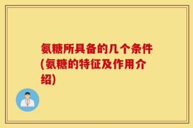 氨糖所具备的几个条件(氨糖的特征及作用介绍)