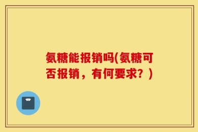 氨糖能报销吗(氨糖可否报销，有何要求？)