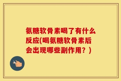 氨糖软骨素喝了有什么反应(喝氨糖软骨素后会出现哪些副作用？)