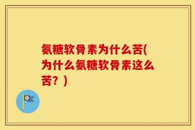 氨糖软骨素为什么苦(为什么氨糖软骨素这么苦？)