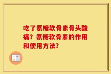 吃了氨糖软骨素骨头酸痛？氨糖软骨素的作用和使用方法？
