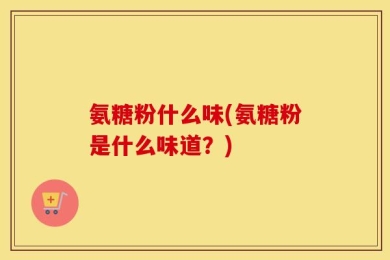 氨糖粉什么味(氨糖粉是什么味道？)