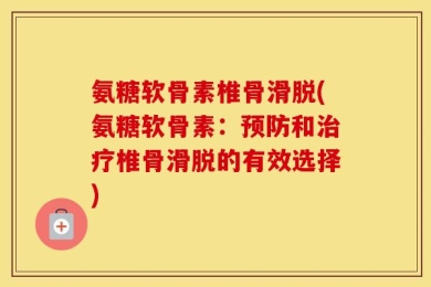 氨糖软骨素椎骨滑脱(氨糖软骨素：预防和治疗椎骨滑脱的有效选择)