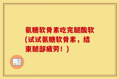 氨糖软骨素吃完腿酸软(试试氨糖软骨素，结束腿部疲劳！)
