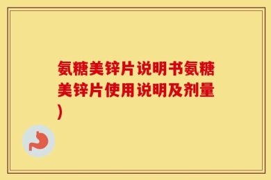 氨糖美锌片说明书氨糖美锌片使用说明及剂量)