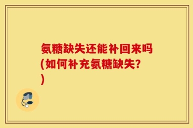 氨糖缺失还能补回来吗(如何补充氨糖缺失？)