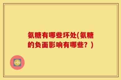 氨糖有哪些坏处(氨糖的负面影响有哪些？)