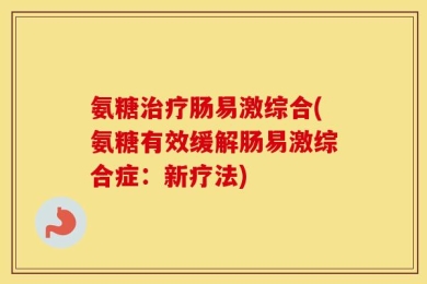氨糖治疗肠易激综合(氨糖有效缓解肠易激综合症：新疗法)