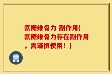 氨糖维骨力 副作用(氨糖维骨力存在副作用，需谨慎使用！)