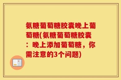 氨糖葡萄糖胶囊晚上葡萄糖(氨糖葡萄糖胶囊：晚上添加葡萄糖，你需注意的3个问题)