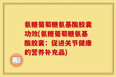 氨糖葡萄糖氨基酸胶囊功效(氨糖葡萄糖氨基酸胶囊：促进关节健康的营养补充品)
