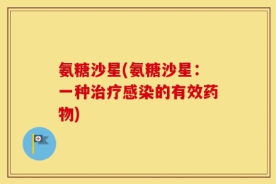 氨糖沙星(氨糖沙星：一种治疗感染的有效药物)