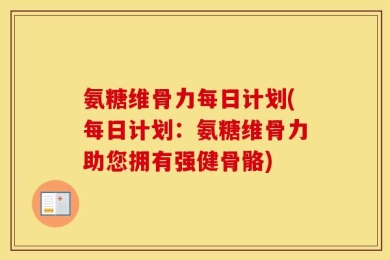 氨糖维骨力每日计划(每日计划：氨糖维骨力助您拥有强健骨骼)