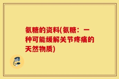 氨糖的资料(氨糖：一种可能缓解关节疼痛的天然物质)