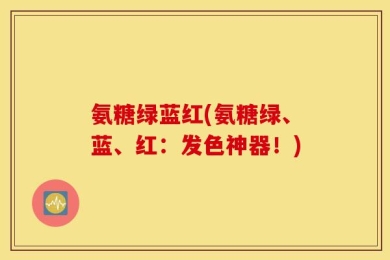 氨糖绿蓝红(氨糖绿、蓝、红：发色神器！)