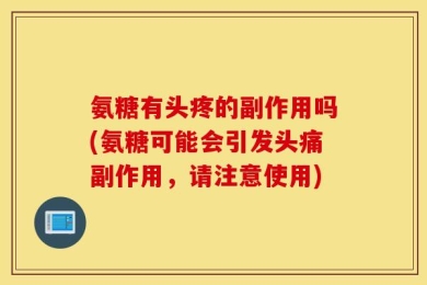 氨糖有头疼的副作用吗(氨糖可能会引发头痛副作用，请注意使用)