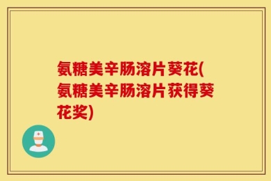 氨糖美辛肠溶片葵花(氨糖美辛肠溶片获得葵花奖)