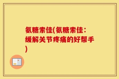 氨糖索佳(氨糖索佳：缓解关节疼痛的好帮手)