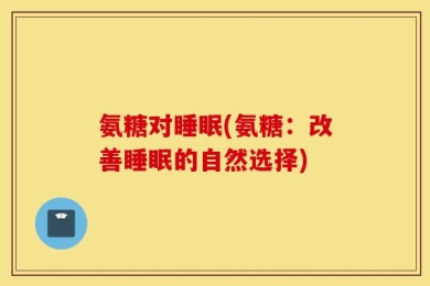 氨糖对睡眠(氨糖：改善睡眠的自然选择)