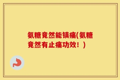 氨糖竟然能镇痛(氨糖竟然有止痛功效！)