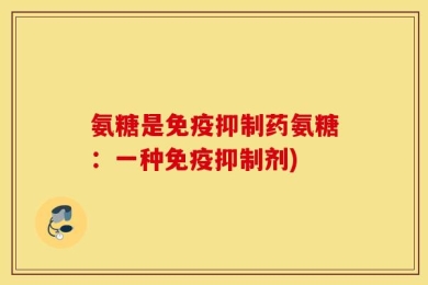 氨糖是免疫抑制药氨糖：一种免疫抑制剂)
