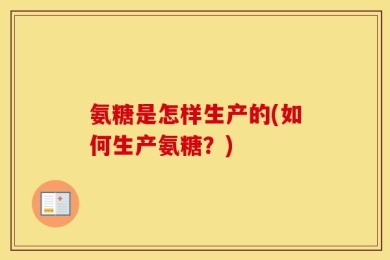 氨糖是怎样生产的(如何生产氨糖？)