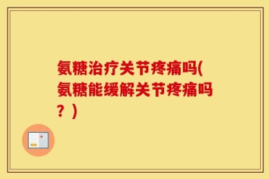 氨糖治疗关节疼痛吗(氨糖能缓解关节疼痛吗？)