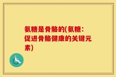 氨糖是骨骼的(氨糖：促进骨骼健康的关键元素)