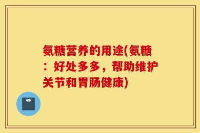 氨糖营养的用途(氨糖：好处多多，帮助维护关节和胃肠健康)