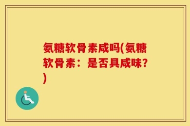 氨糖软骨素咸吗(氨糖软骨素：是否具咸味？)