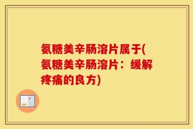 氨糖美辛肠溶片属于(氨糖美辛肠溶片：缓解疼痛的良方)