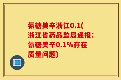 氨糖美辛浙江0.1(浙江省药品监局通报：氨糖美辛0.1%存在质量问题)