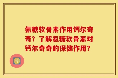氨糖软骨素作用钙尔奇奇？了解氨糖软骨素对钙尔奇奇的保健作用？