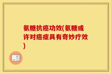 氨糖抗癌功效(氨糖或许对癌症具有奇妙疗效)
