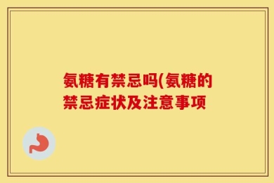 氨糖有禁忌吗(氨糖的禁忌症状及注意事项
