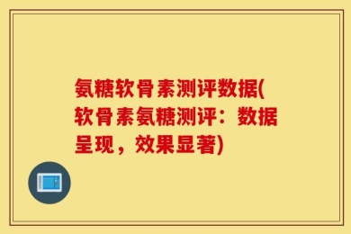 氨糖软骨素测评数据(软骨素氨糖测评：数据呈现，效果显著)